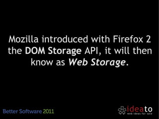 Mozilla introduced with Firefox 2
the DOM Storage API, it will then
     know as Web Storage.
 