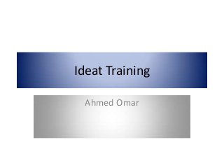Ideat Training
Ahmed Omar
 