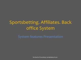 Sportsbetting. Affiliates. Back office System System features Presentation SIA iDeaTurf Consulting | john@ideaturf.com 