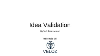 Idea Validation
By Self Assessment
Presented By:
 