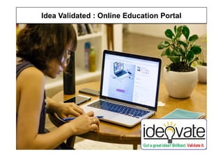 Idea Validated : Online Education Portal
Copyright © Ideovate.io 2015-17
1
 