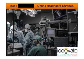 Idea : – Online Healthcare Services.
Copyright © Ideovate.io 2015-17 1
 