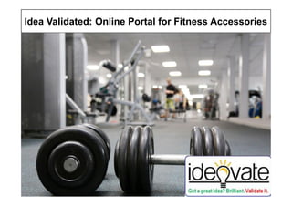Idea Validated: Online Portal for Fitness Accessories
Copyright © Ideovate.io 2015-17
1
 