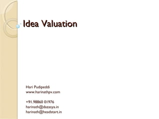 Idea Valuation Hari Pudipeddi www.harinathpv.com +91.98860 01976 [email_address] harinath@headstart.in  