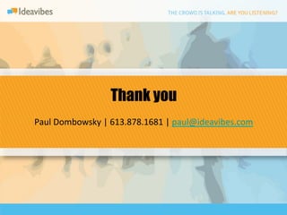 Thank you
                                 	
  
Paul	
  Dombowsky	
  |	
  613.878.1681	
  |	
  paul@ideavibes.com	
  
 