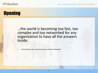 Opening…the world is becoming too fast, too complex and too networked for any organization to have all the answers inside.YochaiBenkler, Yale University from the Wealth of Networks2