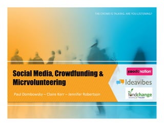 Social Media, Crowdfunding &
Micrvolunteering
Paul Dombowsky – Claire Kerr – Jennifer Robertson
 