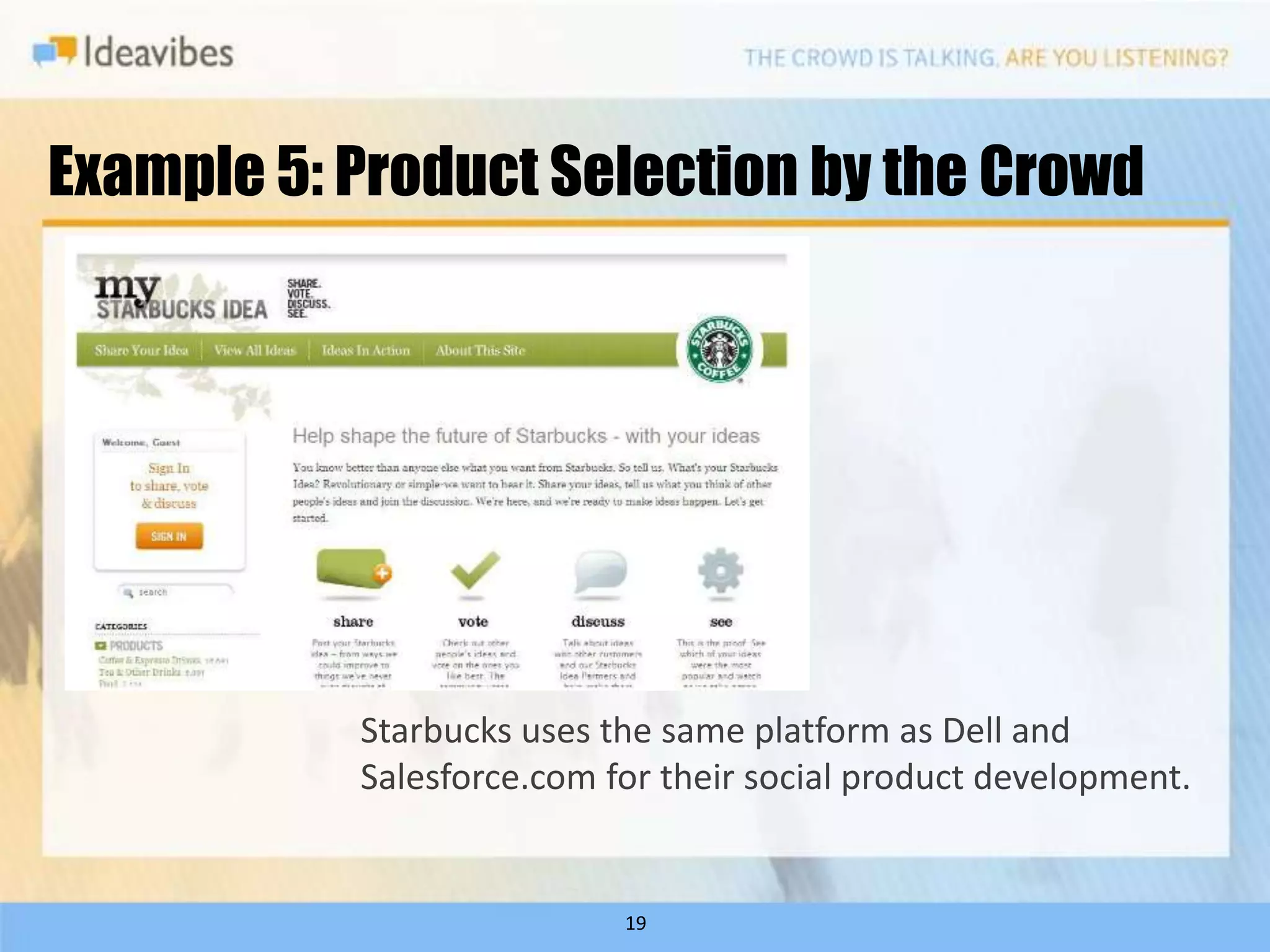 Example 5: Product Selection by the Crowd




           Starbucks uses the same platform as Dell and
           Salesforce.com for their social product development.


                           19
 