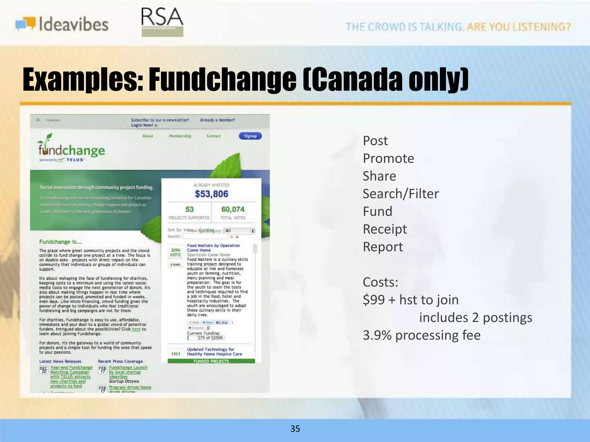 Examples: Fundchange (Canada only)
                         Post
                         Promote
                         Share
                         Search/Filter
                         Fund
                         Receipt
                         Report

                         Costs:
                         $99 + hst to join
                                  includes 2 postings
                         3.9% processing fee




                    35
 