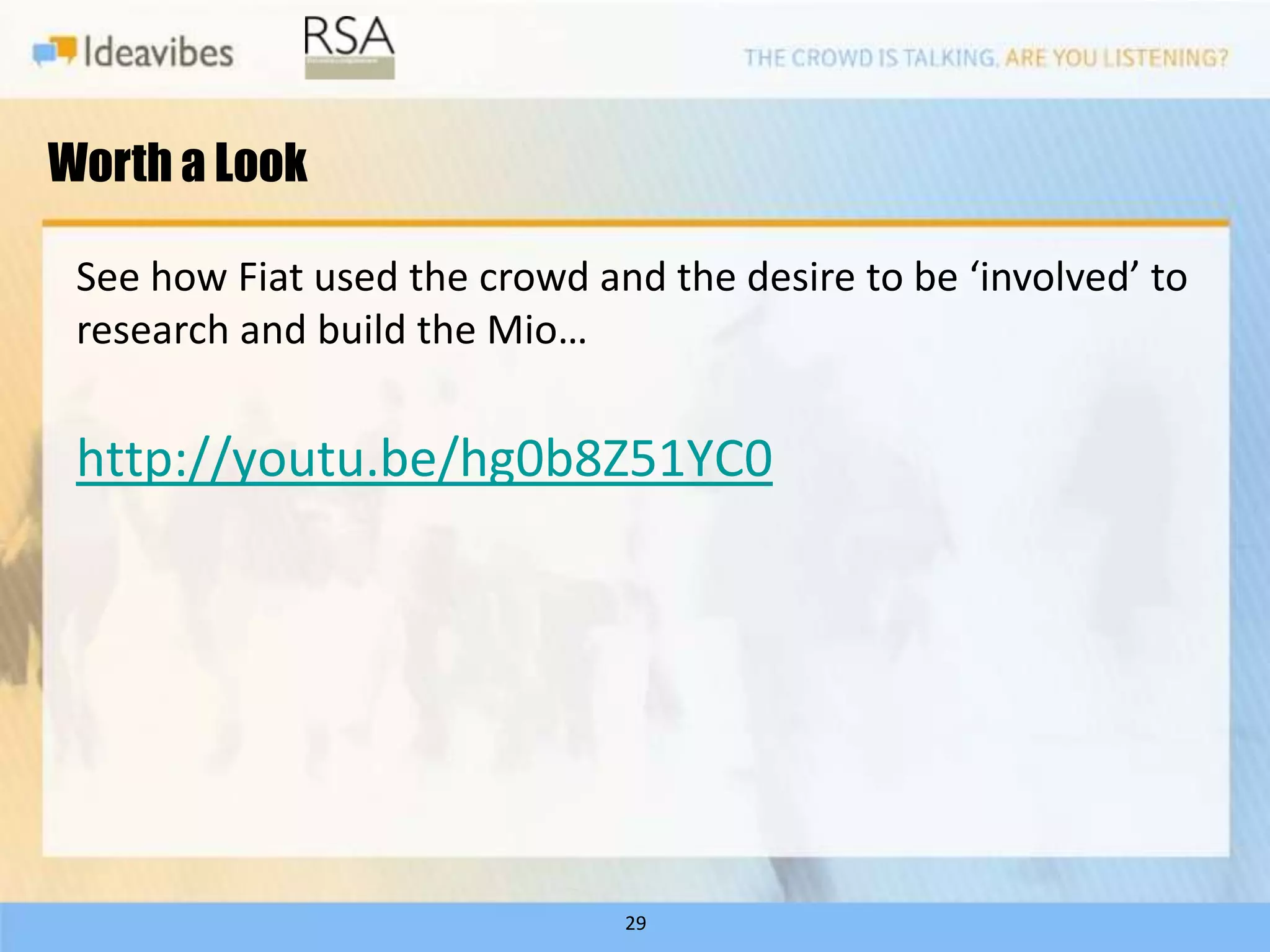 Worth a Look

 See how Fiat used the crowd and the desire to be ‘involved’ to
 research and build the Mio…


 http://youtu.be/hg0b8Z51YC0




                               29
 