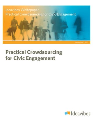 Ideavibes WhitepaperPRACTICAL CROWDSOURCING
                          FOR CIVIC ENGAGEMENT
Practical Crowdsourcing for Civic Engagement




                                      Tuesday June 7, 2011




Practical Crowdsourcing
for Civic Engagement
 