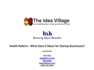 Health Reform:  What Does it Mean for Startup Businesses? presented by Tom Daly tdaly@hm-b.com @tomdaly www.dalytom.com (504) 525-9901 