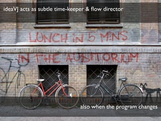 ideaVJ acts as subtle time-keeper & ﬂow director  
also when the program changes
 