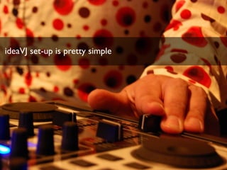 ideaVJ set-up is pretty simple
 