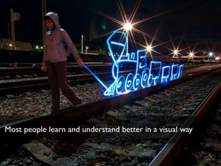 Most people learn and understand better in a visual way
 