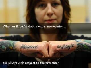 When or if ideaVJ does a visual intervention... 
it is always with respect to the presenter
 