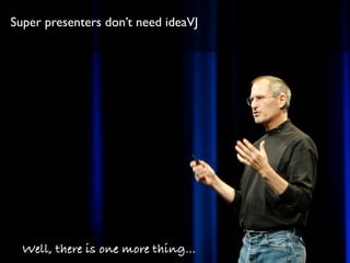 Super presenters don’t need ideaVJ
Well, there is one more thing...
 