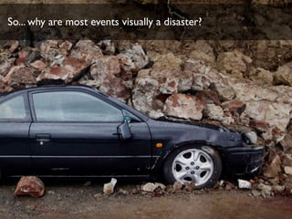So... why are most events visually a disaster?
 