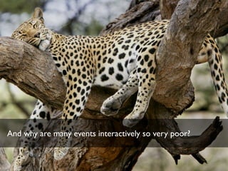 And why are many events interactively so very poor?
 