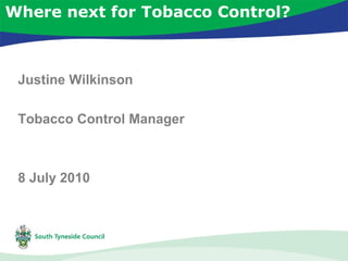 Where next for Tobacco Control?
Justine Wilkinson
Tobacco Control Manager
8 July 2010
 