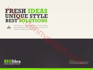 www.FRESH IDEAS 
UNIQUE STYLE 
BEST SOLUTIONS 
Lorem Ipsum dennygraph.is simply dummy text of the printing 
and typesetting industry. Lorem Ipsum has been the 
industry's standard dummy text ever 
com 
Contact Us 
Lorem ipsum dolor, 03663, State, Country 
P. 123 456 7890 / email@domain.com 
 