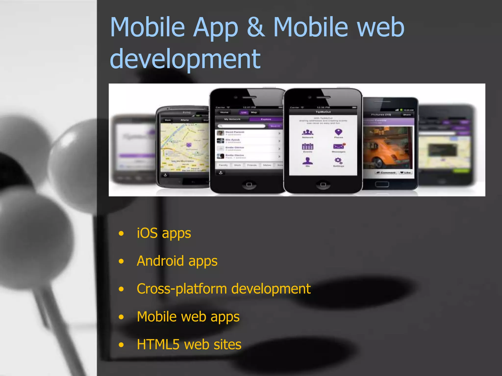 Mobile App & Mobile web
development
• iOS apps
• Android apps
• Cross-platform development
• Mobile web apps
• HTML5 web sites
 