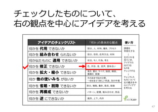 チェックしたものについて、
右の観点を中⼼にアイデアを考える




                   47
 