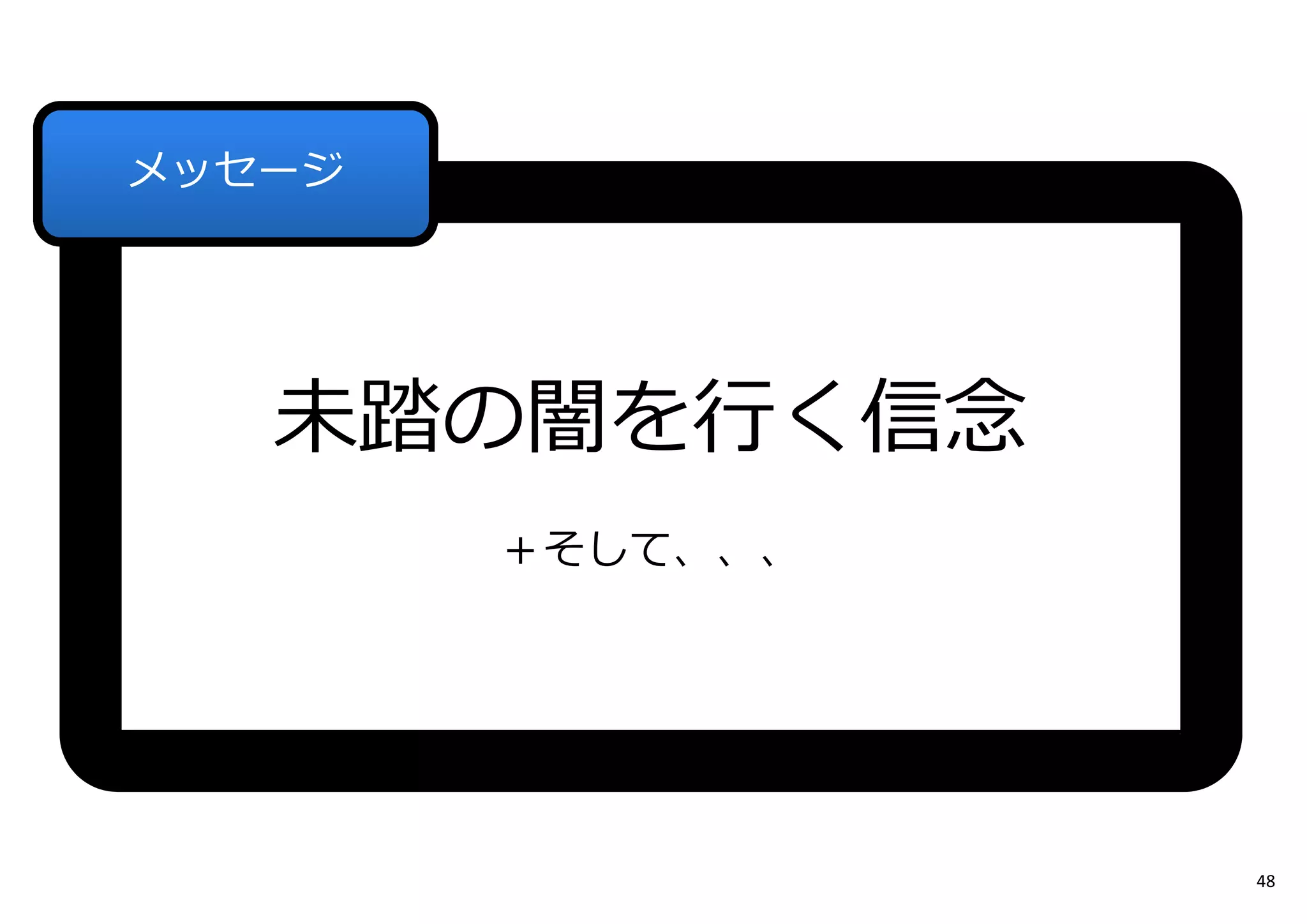 未踏の闇を⾏く信念
＋そして、、、
メッセージ
48
 