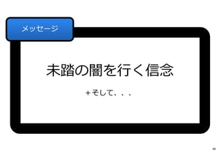 未踏の闇を⾏く信念
＋そして、、、
メッセージ
48
 