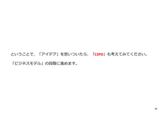 ということで、「アイデア」を思いついたら、「C3PO」も考えてみてください。
「ビジネスモデル」の段階に進めます。
68
 