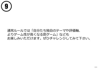 9


通常ルールでは「⾃分たち独⾃のテーマや評価軸、
よりゲーム性が⾼くなる罰ゲーム」なども
お楽しみいただけます。ぜひチャレンジしてみて下さい。




                             184
 