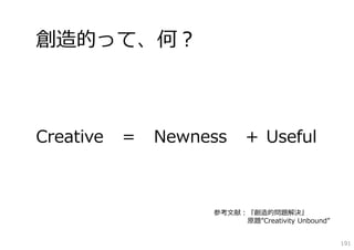 創造的って、何？



Creative   ＝   Newness    ＋ Useful



                    参考⽂献：『創造的問題解決』
                         原題”Creativity Unbound”


                                                  191
 
