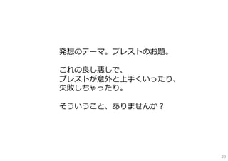 発想のテーマ。ブレストのお題。

これの良し悪しで、
ブレストが意外と上⼿くいったり、
失敗しちゃったり。

そういうこと、ありませんか？




                   20
 