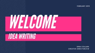 WELCOME
FEBRUARY 2019
IDEA WRITING
GINA COLLURA
CREATIVE DIRECTOR/CW
 