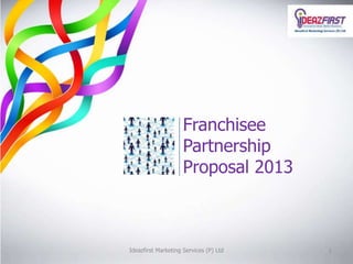 Ideazfirst Marketing Services (P) Ltd 1
Franchisee
Partnership
Proposal 2013
 