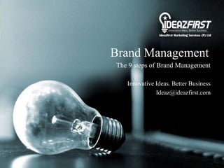Brand Management
The 9 steps of Brand Management
Innovative Ideas. Better Business
Ideaz@ideazfirst.com
 