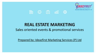 REAL ESTATE MARKETING
Sales oriented events & promotional services
Prepared by: Ideazfirst Marketing Services (P) Ltd
 