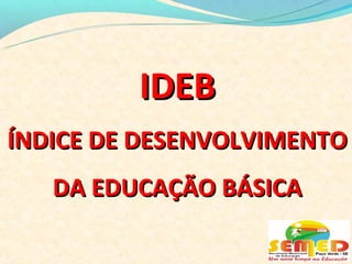 IDEB
ÍNDICE DE DESENVOLVIMENTO
   DA EDUCAÇÃO BÁSICA
 