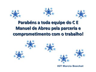 Parabéns a toda equipe do C E
 Manuel de Abreu pela parceria e
comprometimento com o trabalho!




                    IGT Marcia Boechat
 