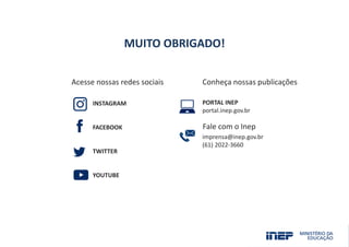 Acesse nossas redes sociais Conheça nossas publicações
Fale com o Inep
INSTAGRAM
FACEBOOK
TWITTER
YOUTUBE
PORTAL INEP
portal.inep.gov.br
imprensa@inep.gov.br
(61) 2022-3660
MUITO OBRIGADO!
 