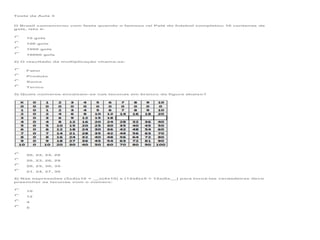 Teste da Aula 3

O Brasil comemorou com festa quando o famoso rei Pelé do futebol completou 10 centenas de
gols, isto é:
10 gols
100 gols
1000 gols
10000 gols
2) O resultado da multiplicação chama-se:
Fator
Produto
Soma
Termo
3) Quais números encaixam-se nas lacunas em branco da figura abaixo?

20, 22, 24, 26
20, 23, 26, 29
20, 25, 30, 35
21, 24, 27, 30
4) Nas expressões (5x4)x10 = __x(4x10) e (12x6)x5 = 12x(6x__) para torná-las verdadeiras devo
preencher as lacunas com o número:
10
12
4
5

 