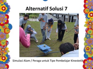 Alternatif Solusi 7
Simulasi Alam / Peraga untuk Tipe Pembelajar Kinestetik
 