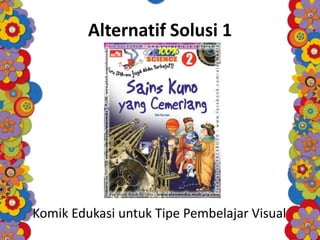 Alternatif Solusi 1
Komik Edukasi untuk Tipe Pembelajar Visual
 
