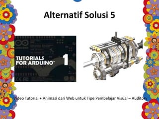 Alternatif Solusi 5
Video Tutorial + Animasi dari Web untuk Tipe Pembelajar Visual – Auditory
 