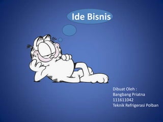 Ide Bisnis
Dibuat Oleh :
Bangbang Priatna
111611042
Teknik Refrigerasi Polban
 