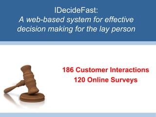 IDecideFast:
A web-based system for effective
decision making for the lay person




            186 Customer Interactions
               120 Online Surveys
 