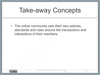 Take-away Concepts
• The online community sets their own policies,
standards and rules around the transactions and
interactions of their members
AndrewHughes3000@gmail.com - September
2013
10
 