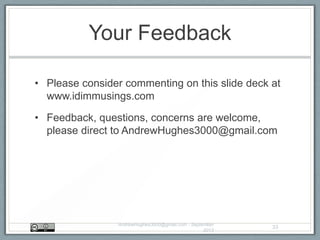 Your Feedback
• Please consider commenting on this slide deck at
www.idimmusings.com
• Feedback, questions, concerns are welcome,
please direct to AndrewHughes3000@gmail.com
AndrewHughes3000@gmail.com - September
2013
33
 