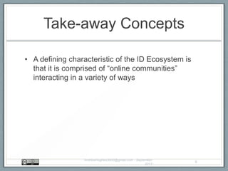 Take-away Concepts
• A defining characteristic of the ID Ecosystem is
that it is comprised of “online communities”
interacting in a variety of ways
AndrewHughes3000@gmail.com - September
2013
6
 