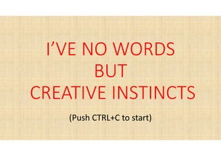 I’VE NO WORDS
BUT
CREATIVE INSTINCTS
(Push CTRL+C to start)
 